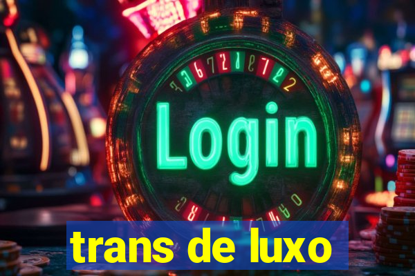 trans de luxo